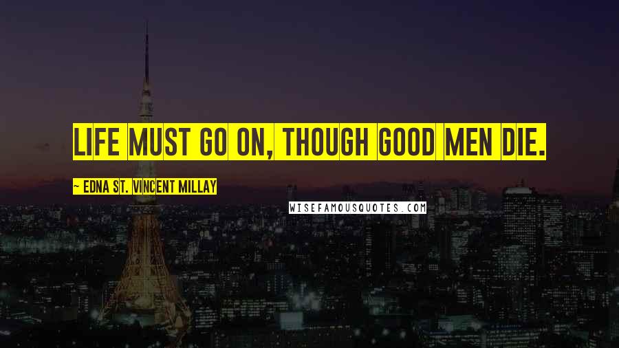 Edna St. Vincent Millay Quotes: Life must go on, Though good men die.