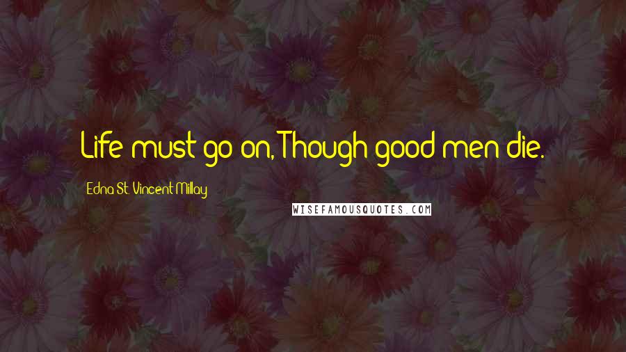 Edna St. Vincent Millay Quotes: Life must go on, Though good men die.