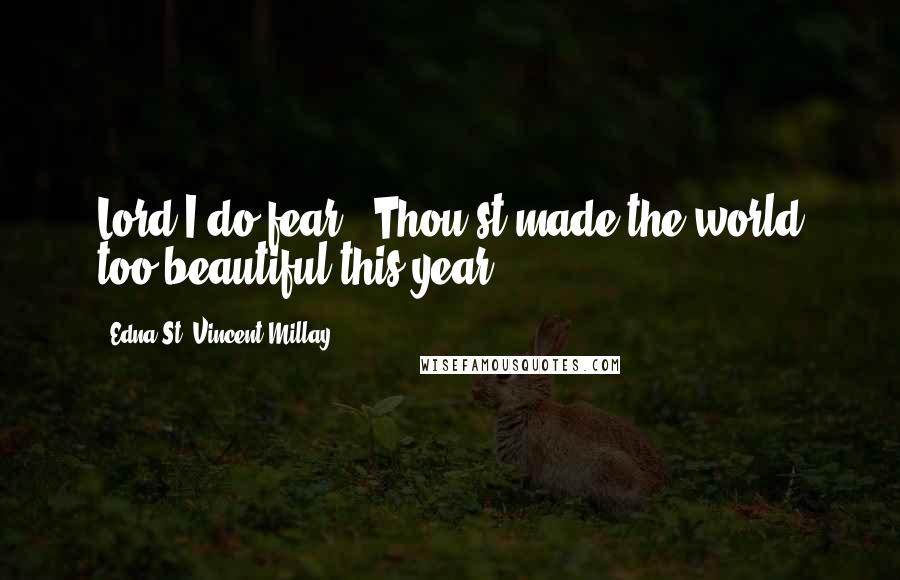 Edna St. Vincent Millay Quotes: Lord I do fear / Thou'st made the world too beautiful this year.