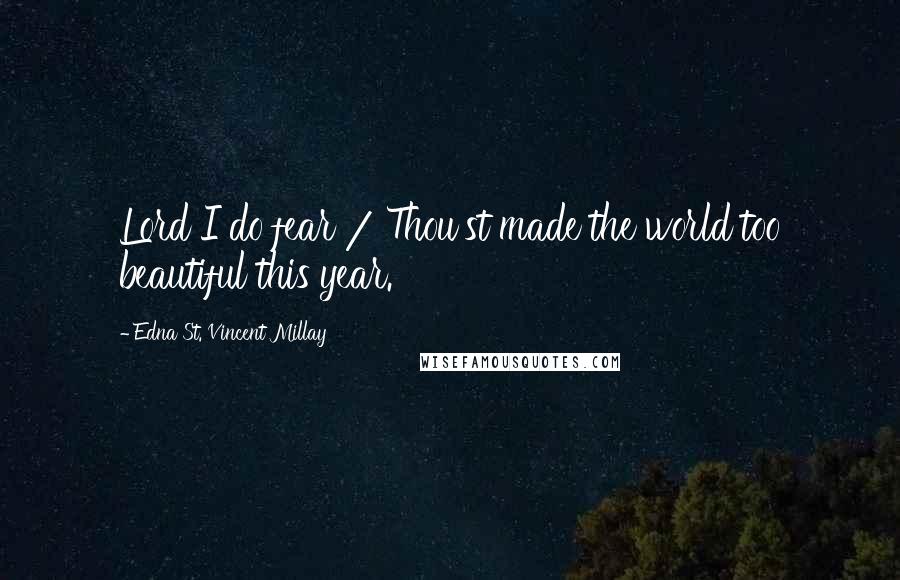 Edna St. Vincent Millay Quotes: Lord I do fear / Thou'st made the world too beautiful this year.