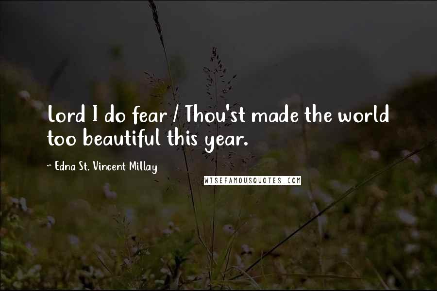 Edna St. Vincent Millay Quotes: Lord I do fear / Thou'st made the world too beautiful this year.