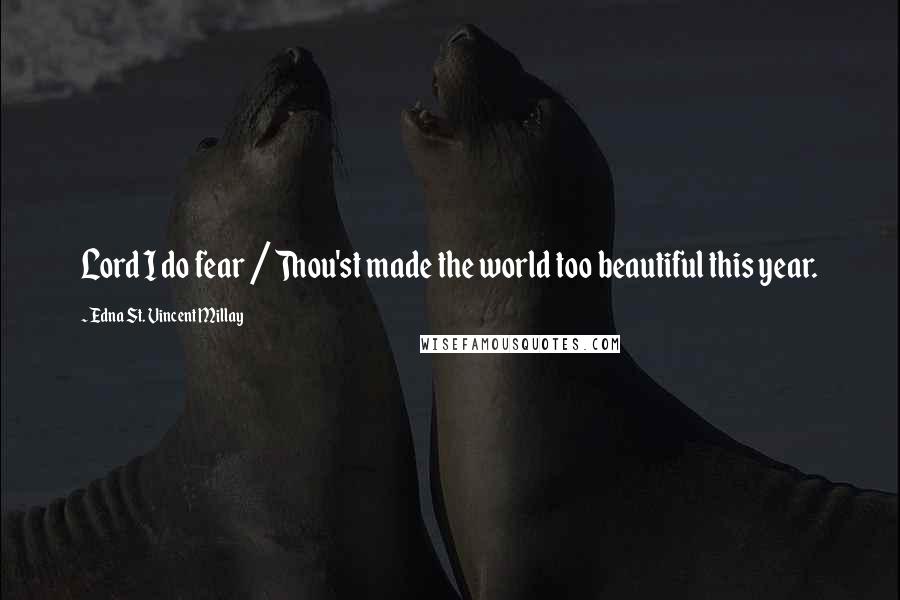 Edna St. Vincent Millay Quotes: Lord I do fear / Thou'st made the world too beautiful this year.
