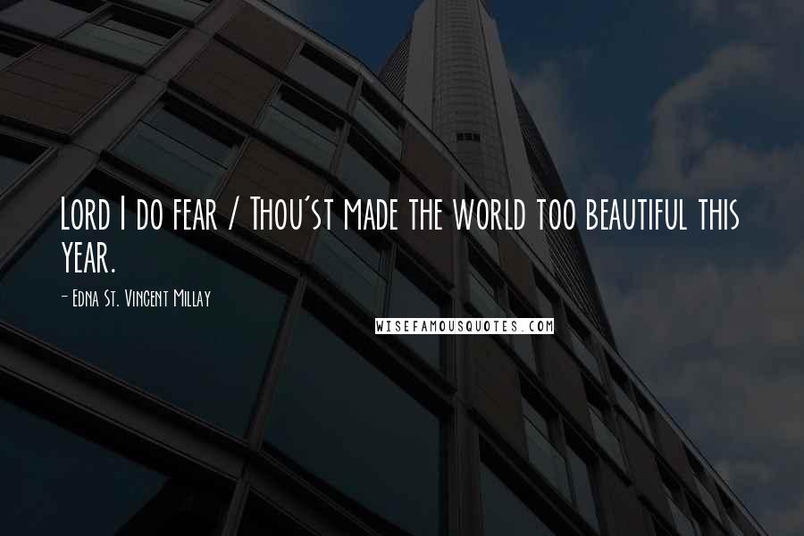 Edna St. Vincent Millay Quotes: Lord I do fear / Thou'st made the world too beautiful this year.
