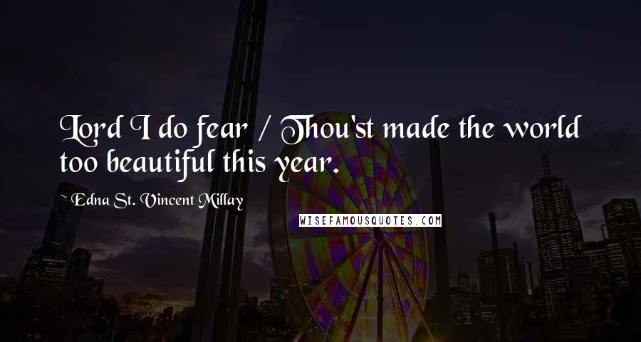 Edna St. Vincent Millay Quotes: Lord I do fear / Thou'st made the world too beautiful this year.