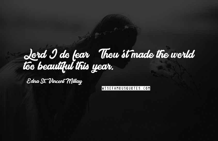 Edna St. Vincent Millay Quotes: Lord I do fear / Thou'st made the world too beautiful this year.