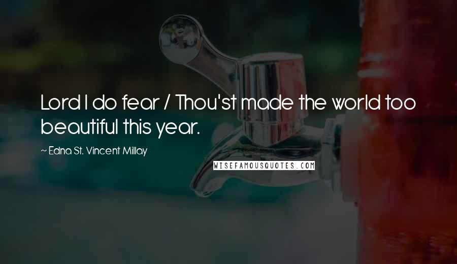 Edna St. Vincent Millay Quotes: Lord I do fear / Thou'st made the world too beautiful this year.
