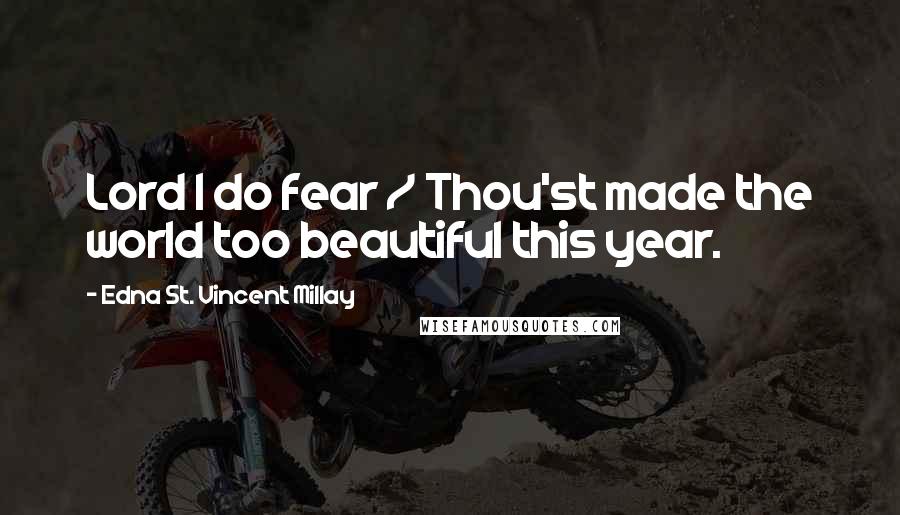 Edna St. Vincent Millay Quotes: Lord I do fear / Thou'st made the world too beautiful this year.