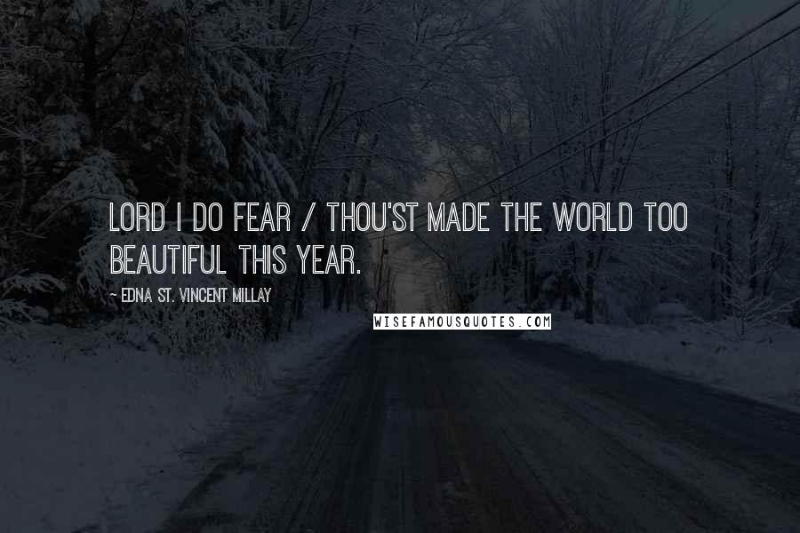 Edna St. Vincent Millay Quotes: Lord I do fear / Thou'st made the world too beautiful this year.