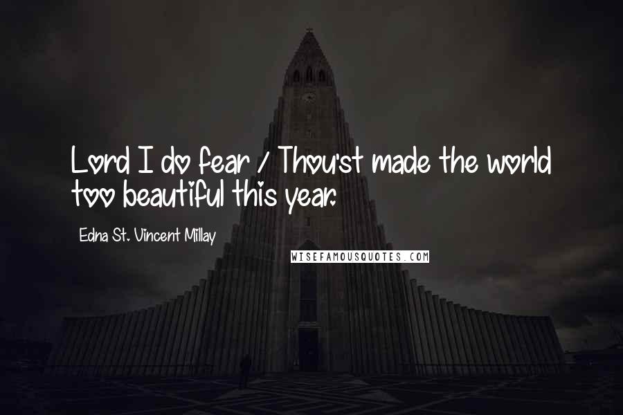 Edna St. Vincent Millay Quotes: Lord I do fear / Thou'st made the world too beautiful this year.