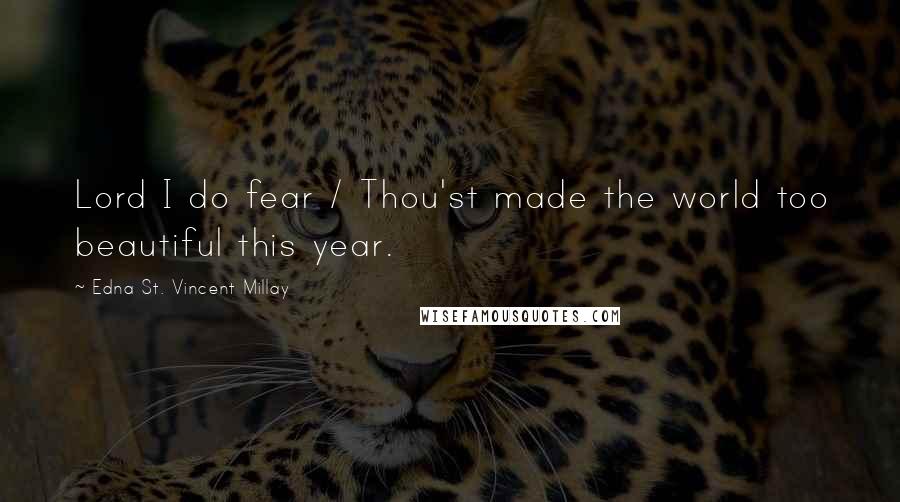 Edna St. Vincent Millay Quotes: Lord I do fear / Thou'st made the world too beautiful this year.