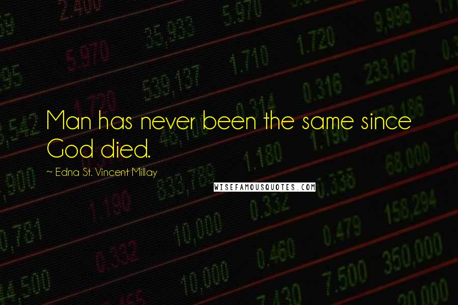 Edna St. Vincent Millay Quotes: Man has never been the same since God died.