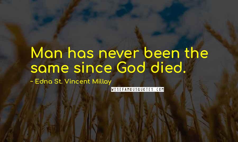 Edna St. Vincent Millay Quotes: Man has never been the same since God died.