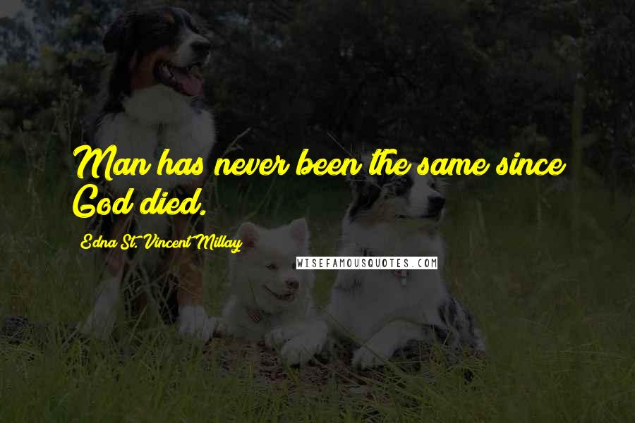 Edna St. Vincent Millay Quotes: Man has never been the same since God died.