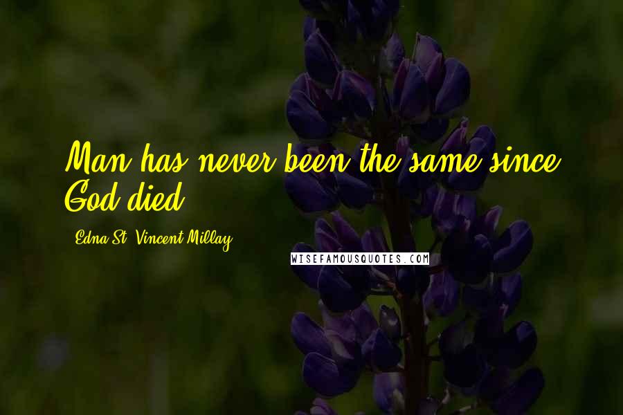 Edna St. Vincent Millay Quotes: Man has never been the same since God died.
