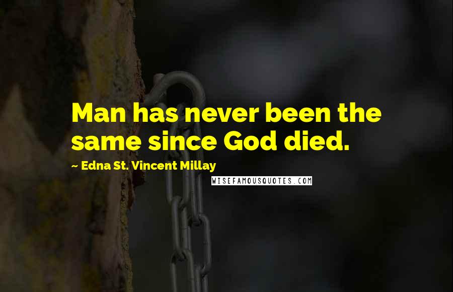 Edna St. Vincent Millay Quotes: Man has never been the same since God died.