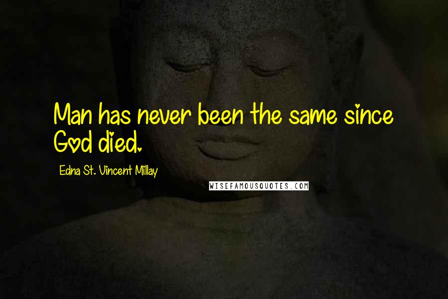 Edna St. Vincent Millay Quotes: Man has never been the same since God died.