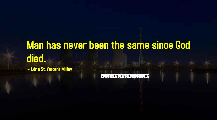 Edna St. Vincent Millay Quotes: Man has never been the same since God died.