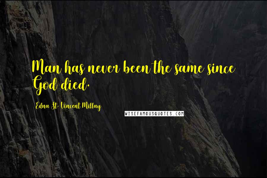 Edna St. Vincent Millay Quotes: Man has never been the same since God died.