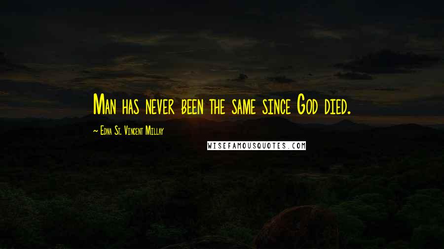 Edna St. Vincent Millay Quotes: Man has never been the same since God died.