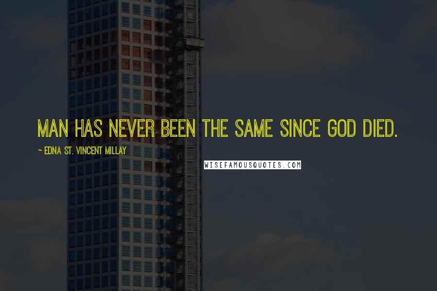 Edna St. Vincent Millay Quotes: Man has never been the same since God died.