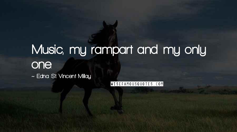 Edna St. Vincent Millay Quotes: Music, my rampart and my only one.