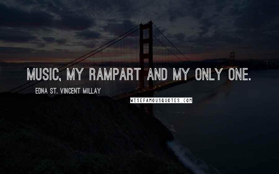 Edna St. Vincent Millay Quotes: Music, my rampart and my only one.