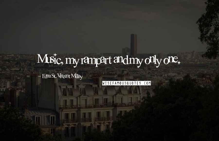 Edna St. Vincent Millay Quotes: Music, my rampart and my only one.