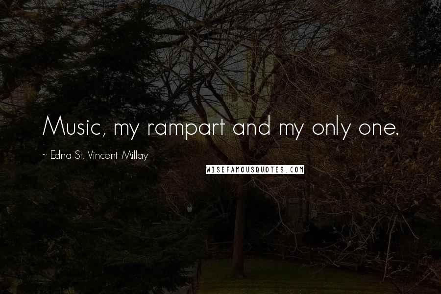 Edna St. Vincent Millay Quotes: Music, my rampart and my only one.