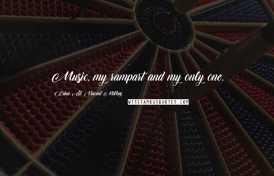 Edna St. Vincent Millay Quotes: Music, my rampart and my only one.