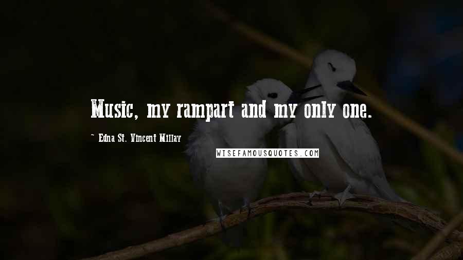 Edna St. Vincent Millay Quotes: Music, my rampart and my only one.