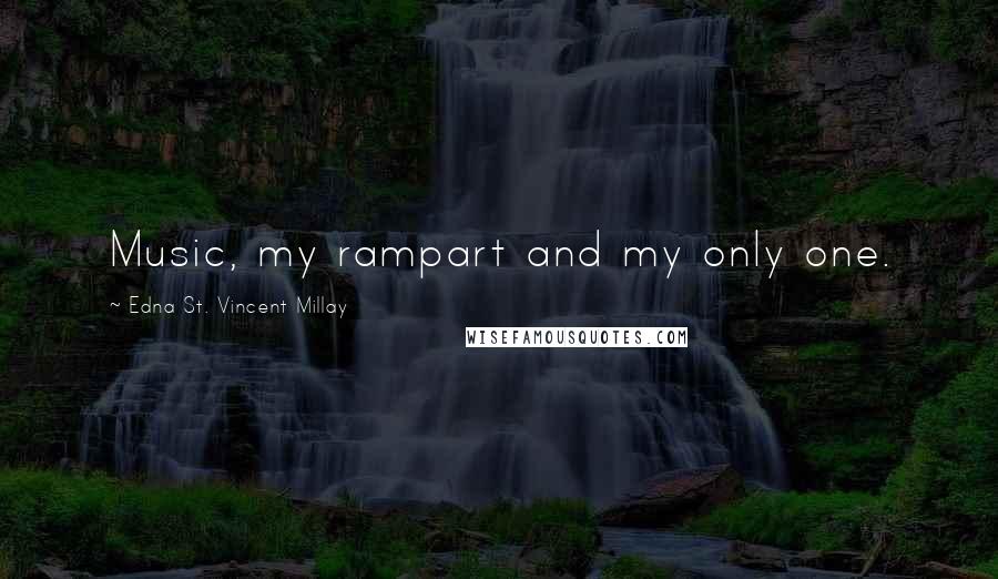 Edna St. Vincent Millay Quotes: Music, my rampart and my only one.