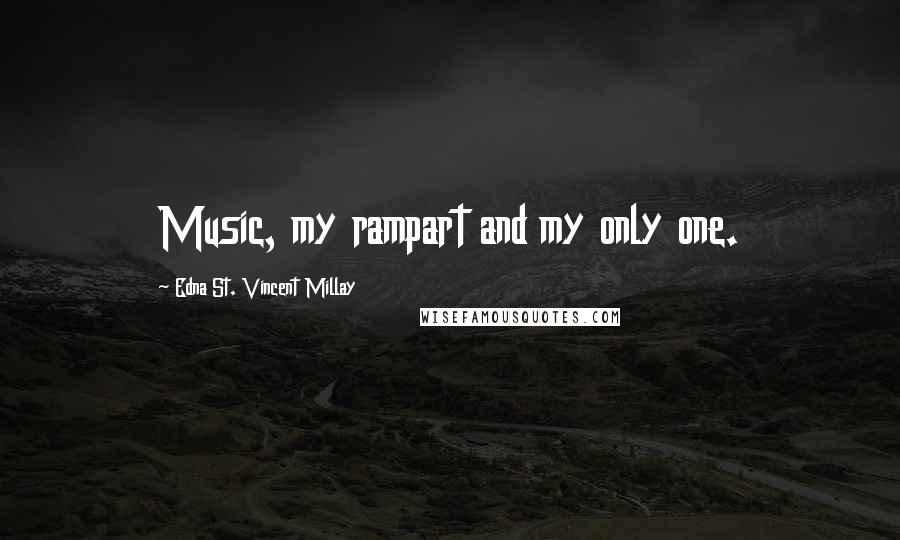 Edna St. Vincent Millay Quotes: Music, my rampart and my only one.