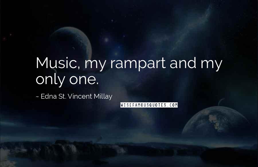 Edna St. Vincent Millay Quotes: Music, my rampart and my only one.