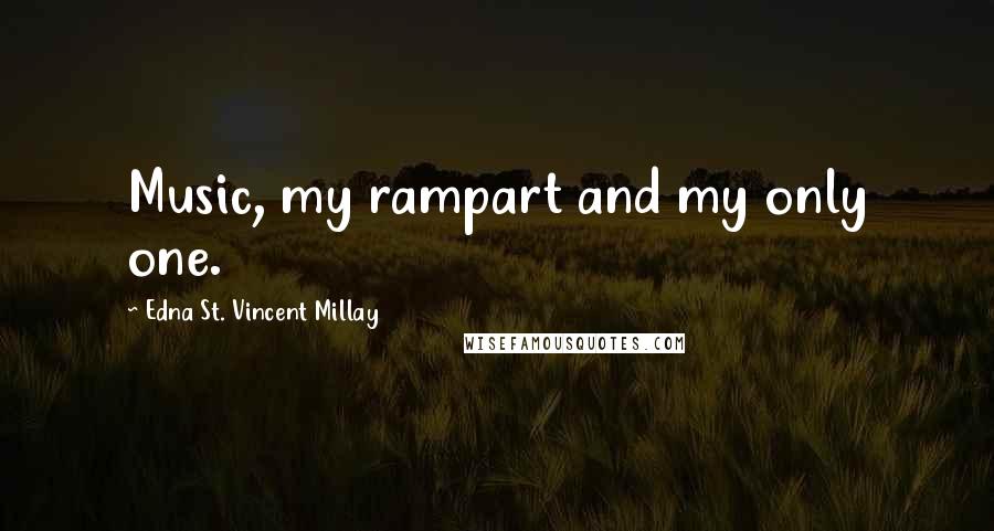Edna St. Vincent Millay Quotes: Music, my rampart and my only one.