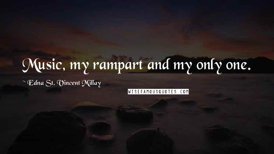 Edna St. Vincent Millay Quotes: Music, my rampart and my only one.