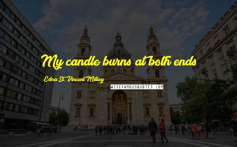 Edna St. Vincent Millay Quotes: My candle burns at both ends