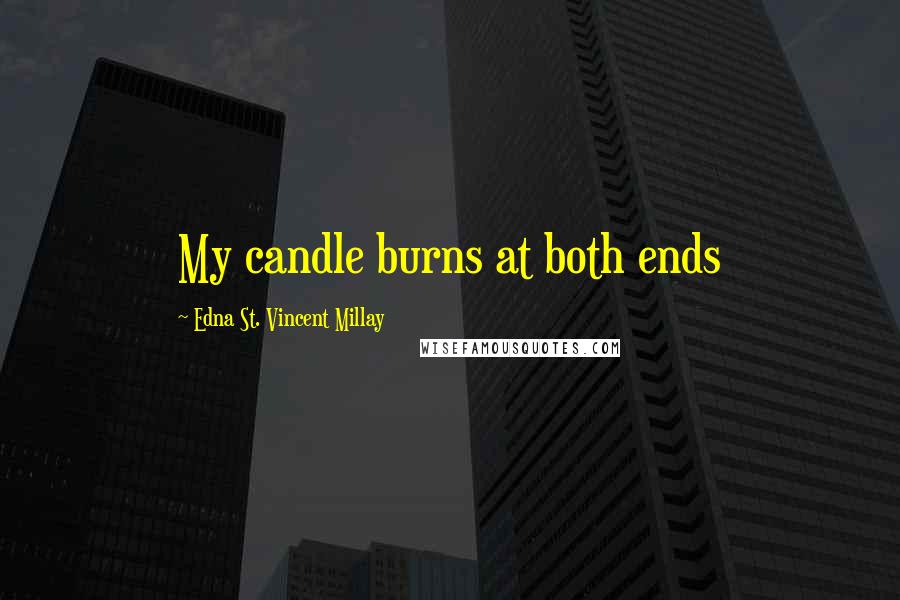 Edna St. Vincent Millay Quotes: My candle burns at both ends