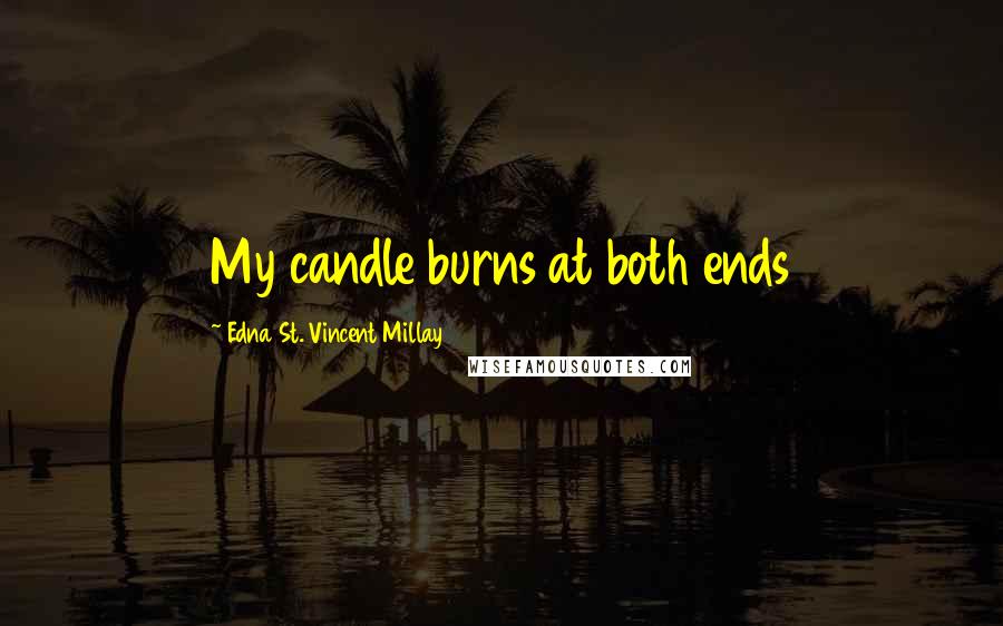 Edna St. Vincent Millay Quotes: My candle burns at both ends