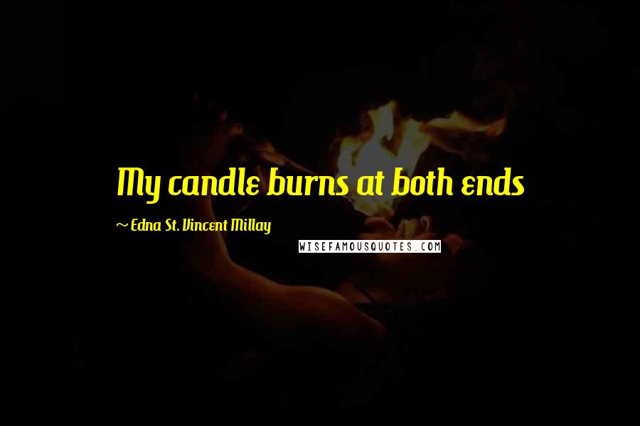Edna St. Vincent Millay Quotes: My candle burns at both ends