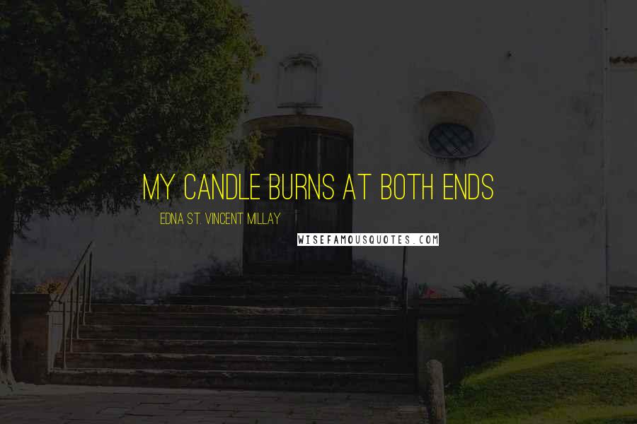 Edna St. Vincent Millay Quotes: My candle burns at both ends