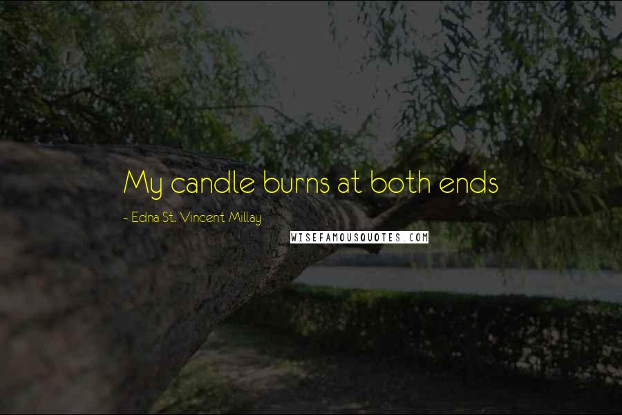Edna St. Vincent Millay Quotes: My candle burns at both ends