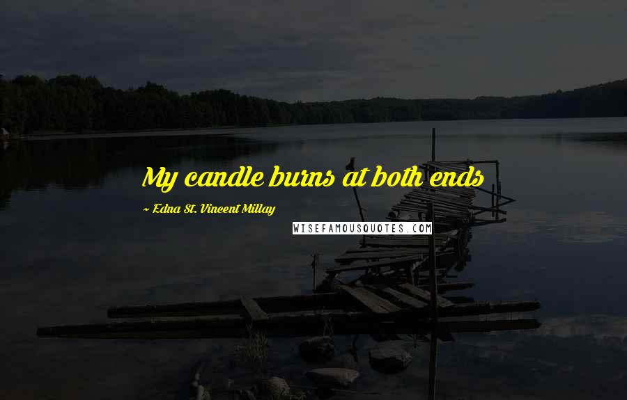 Edna St. Vincent Millay Quotes: My candle burns at both ends