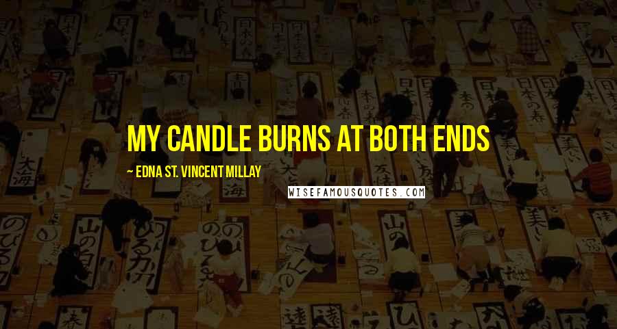 Edna St. Vincent Millay Quotes: My candle burns at both ends