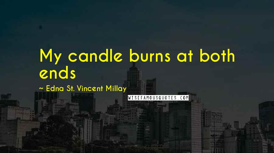 Edna St. Vincent Millay Quotes: My candle burns at both ends