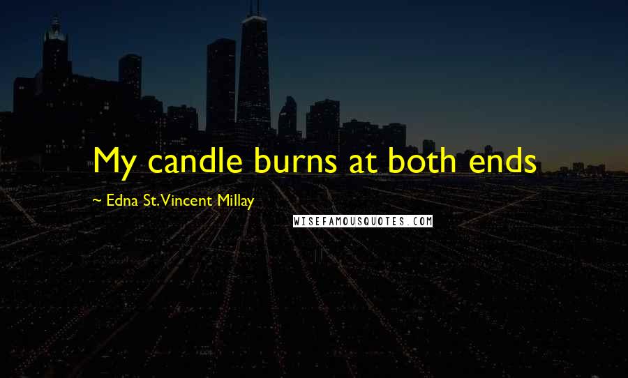 Edna St. Vincent Millay Quotes: My candle burns at both ends