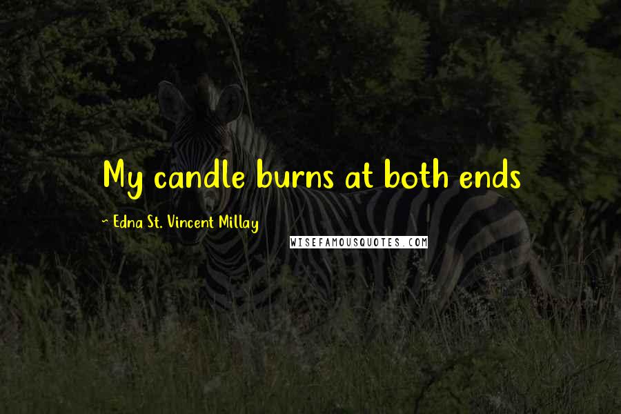Edna St. Vincent Millay Quotes: My candle burns at both ends