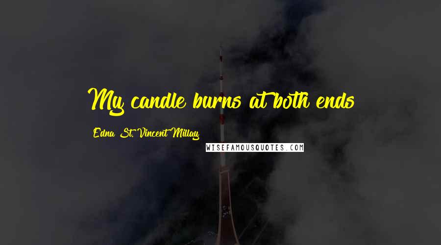 Edna St. Vincent Millay Quotes: My candle burns at both ends