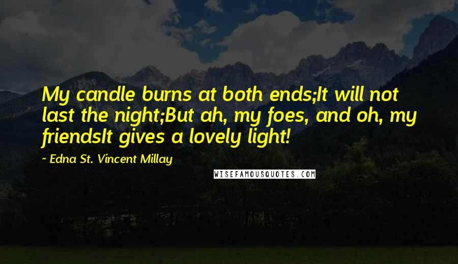 Edna St. Vincent Millay Quotes: My candle burns at both ends;It will not last the night;But ah, my foes, and oh, my friendsIt gives a lovely light!