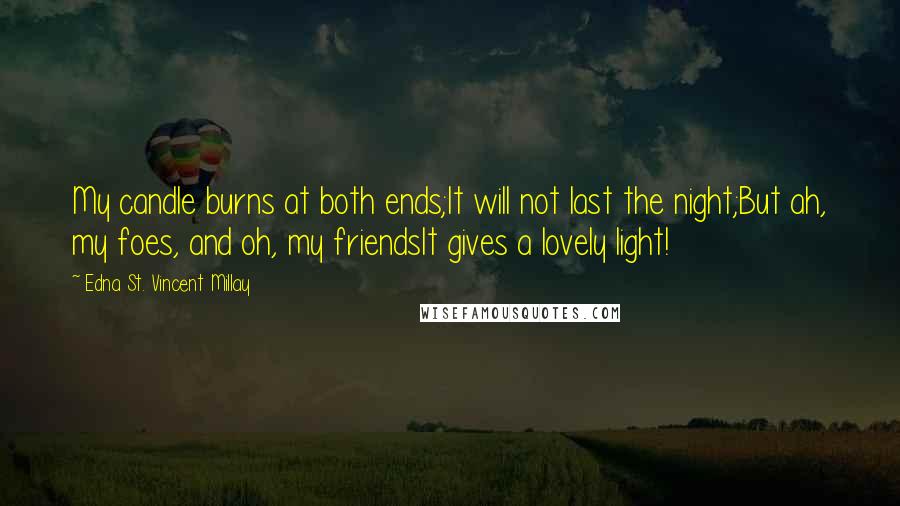 Edna St. Vincent Millay Quotes: My candle burns at both ends;It will not last the night;But ah, my foes, and oh, my friendsIt gives a lovely light!