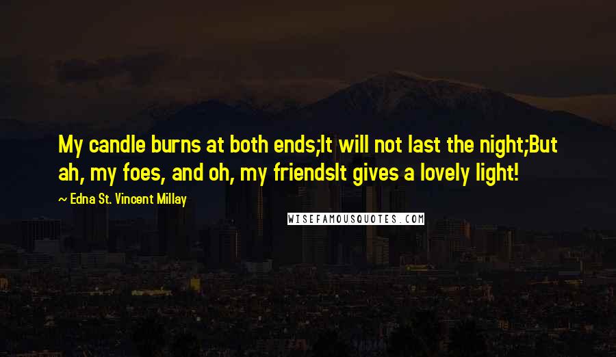 Edna St. Vincent Millay Quotes: My candle burns at both ends;It will not last the night;But ah, my foes, and oh, my friendsIt gives a lovely light!